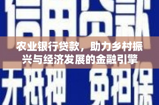 安图农业银行贷款，助力乡村振兴与经济发展的金融引擎