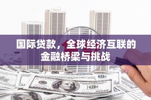 屯留国际贷款，全球经济互联的金融桥梁与挑战
