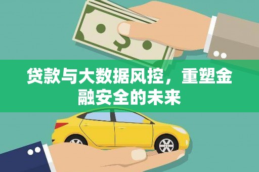 周口贷款与大数据风控，重塑金融安全的未来