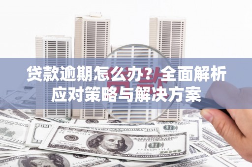 科尔沁左翼后旗贷款逾期怎么办？全面解析应对策略与解决方案