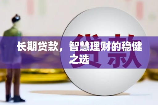 定兴长期贷款，智慧理财的稳健之选