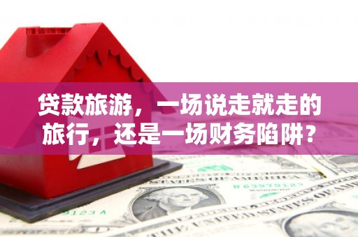 西安贷款旅游，一场说走就走的旅行，还是一场财务陷阱？
