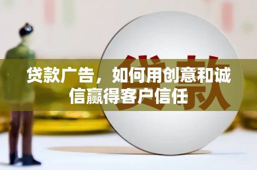 乌拉特中旗贷款广告，如何用创意和诚信赢得客户信任