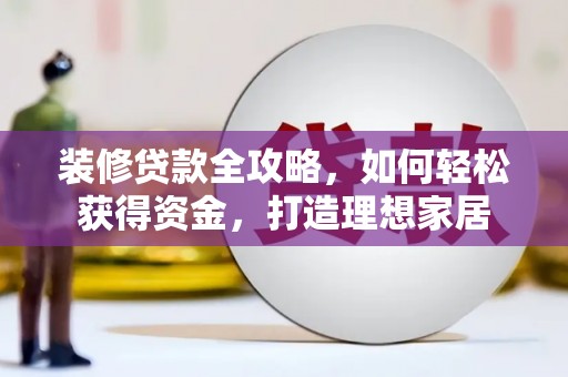 新都装修贷款全攻略，如何轻松获得资金，打造理想家居