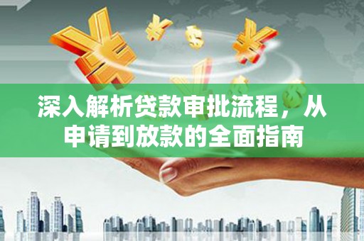 阿图什深入解析贷款审批流程，从申请到放款的全面指南