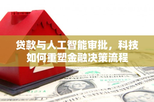 后里贷款与人工智能审批，科技如何重塑金融决策流程