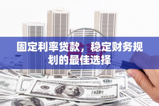 平陆固定利率贷款，稳定财务规划的最佳选择