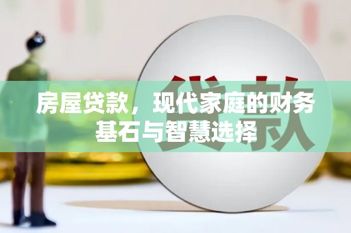 宁乡房屋贷款，现代家庭的财务基石与智慧选择