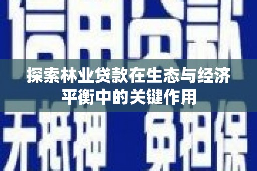 大安探索林业贷款在生态与经济平衡中的关键作用