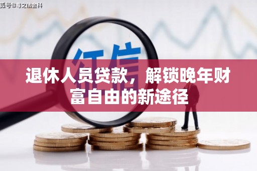 广河退休人员贷款，解锁晚年财富自由的新途径