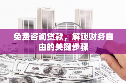 双柏免费咨询贷款，解锁财务自由的关键步骤