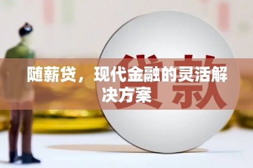 昭化随薪贷，现代金融的灵活解决方案