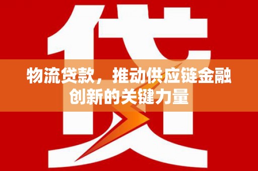 克孜勒苏柯尔克孜物流贷款，推动供应链金融创新的关键力量