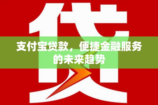 伊春支付宝贷款，便捷金融服务的未来趋势