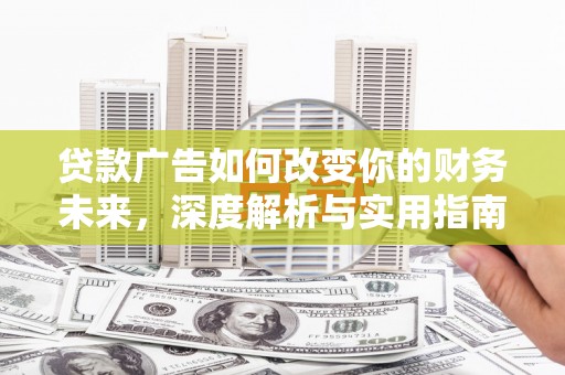 黄骅贷款广告如何改变你的财务未来，深度解析与实用指南
