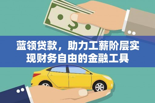 将军蓝领贷款，助力工薪阶层实现财务自由的金融工具