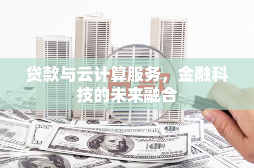 锡林浩特贷款与云计算服务，金融科技的未来融合