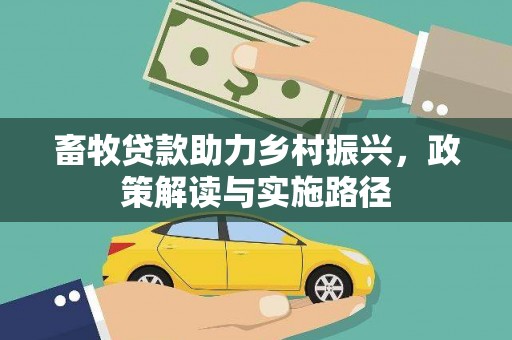 姚安畜牧贷款助力乡村振兴，政策解读与实施路径