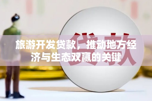 八宿旅游开发贷款，推动地方经济与生态双赢的关键