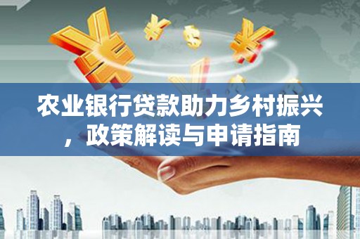 吉隆农业银行贷款助力乡村振兴，政策解读与申请指南