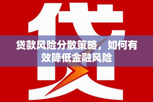 滑县贷款风险分散策略，如何有效降低金融风险