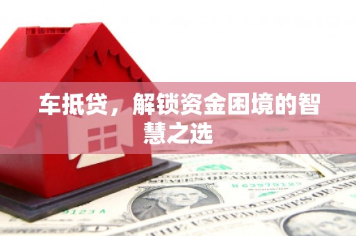 临西车抵贷，解锁资金困境的智慧之选
