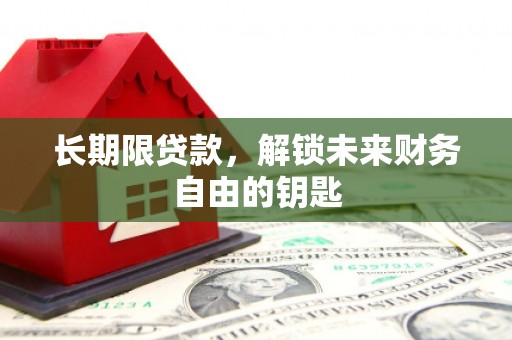 七里河长期限贷款，解锁未来财务自由的钥匙