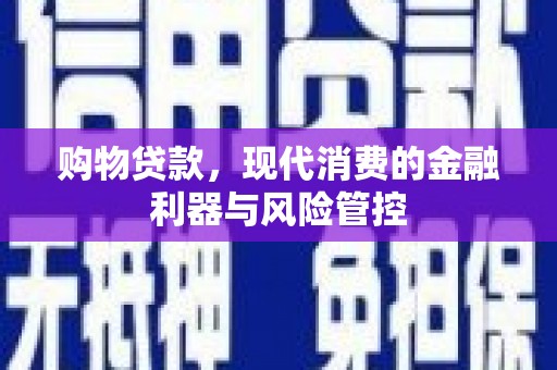 太子河购物贷款，现代消费的金融利器与风险管控