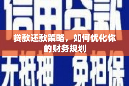 钦北贷款还款策略，如何优化你的财务规划