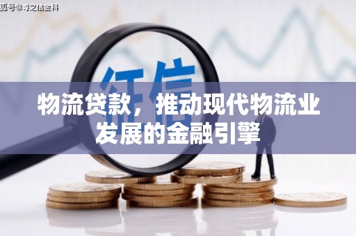 保德物流贷款，推动现代物流业发展的金融引擎