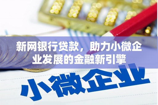 芦洲新网银行贷款，助力小微企业发展的金融新引擎