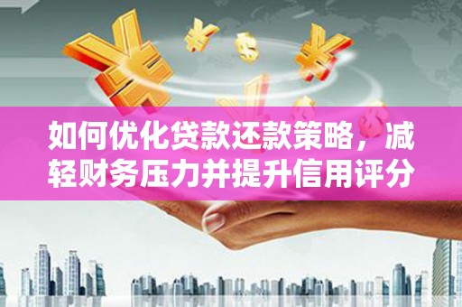 岳阳如何优化贷款还款策略，减轻财务压力并提升信用评分