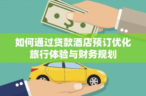 行唐如何通过贷款酒店预订优化旅行体验与财务规划