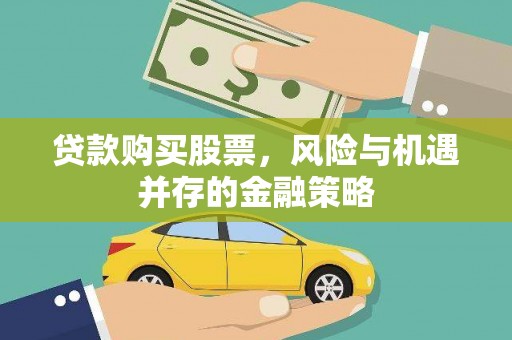 柳南贷款购买股票，风险与机遇并存的金融策略