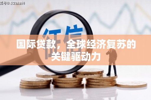 潜江国际贷款，全球经济复苏的关键驱动力