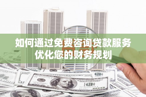 丰滨如何通过免费咨询贷款服务优化您的财务规划