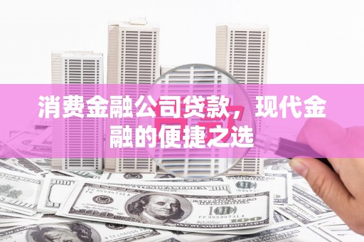 香山消费金融公司贷款，现代金融的便捷之选