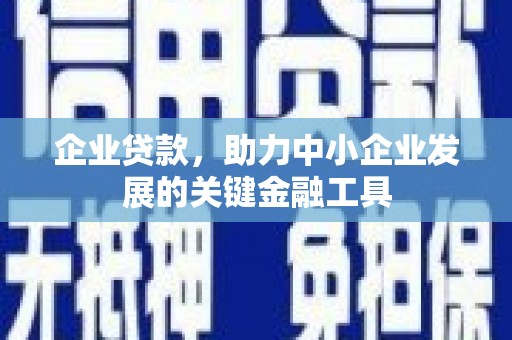 固镇企业贷款，助力中小企业发展的关键金融工具