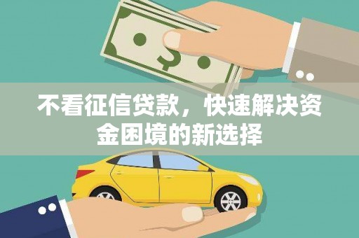 金湾不看征信贷款，快速解决资金困境的新选择