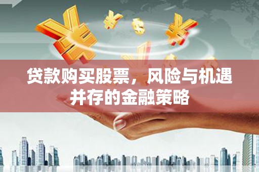 四子王旗贷款购买股票，风险与机遇并存的金融策略