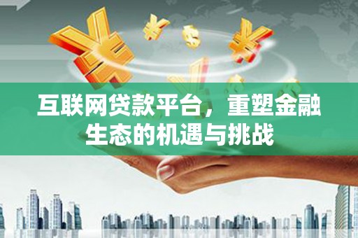 梅河口互联网贷款平台，重塑金融生态的机遇与挑战