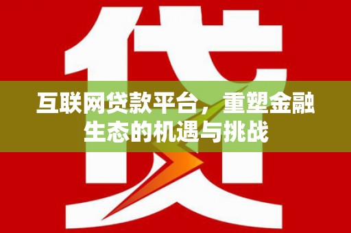 盖州互联网贷款平台，重塑金融生态的机遇与挑战