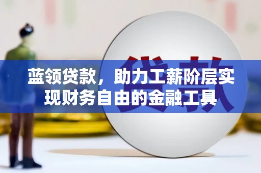 曾都蓝领贷款，助力工薪阶层实现财务自由的金融工具