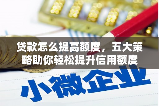 花地玛堂区贷款怎么提高额度，五大策略助你轻松提升信用额度
