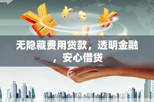 哈尔滨无隐藏费用贷款，透明金融，安心借贷