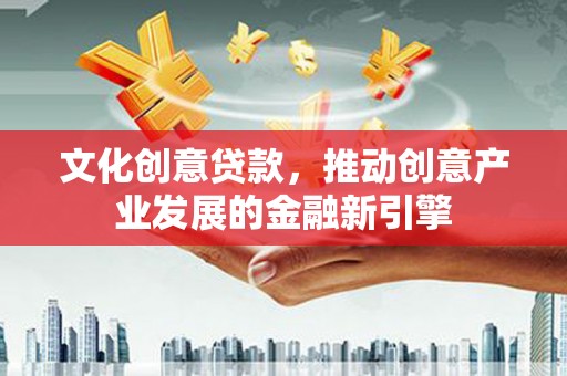 六枝文化创意贷款，推动创意产业发展的金融新引擎