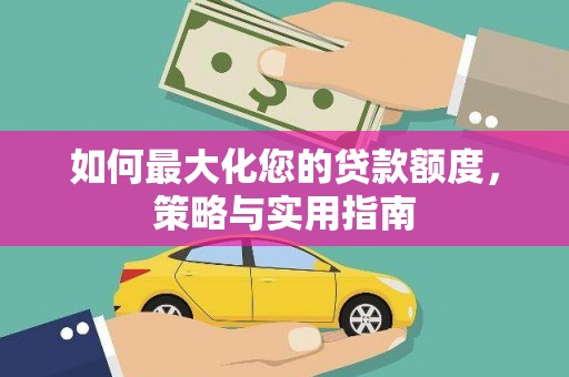 昭阳如何最大化您的贷款额度，策略与实用指南