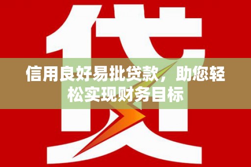 沿滩信用良好易批贷款，助您轻松实现财务目标