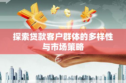 拉萨探索贷款客户群体的多样性与市场策略