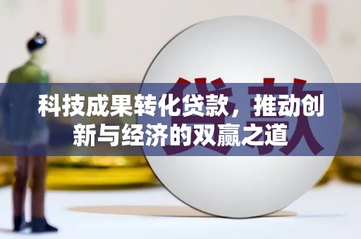旌阳科技成果转化贷款，推动创新与经济的双赢之道